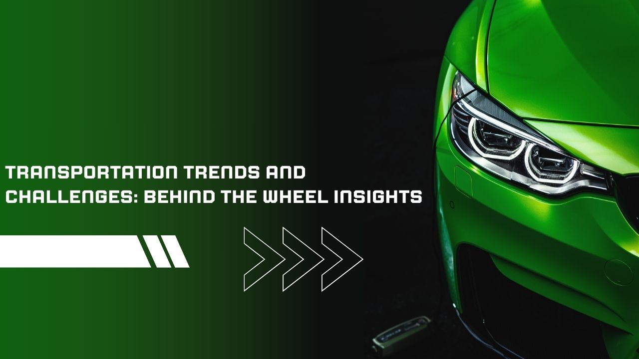 Transportation Trends and Challenges: Behind the Wheel Insights